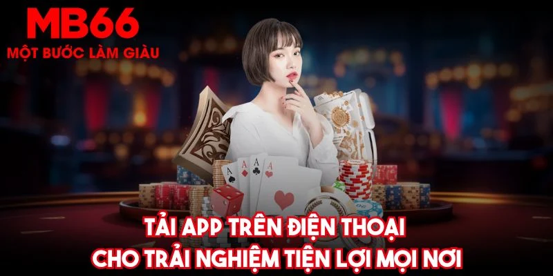 Tải app trên điện thoại cho trải nghiệm tiện lợi mọi nơi