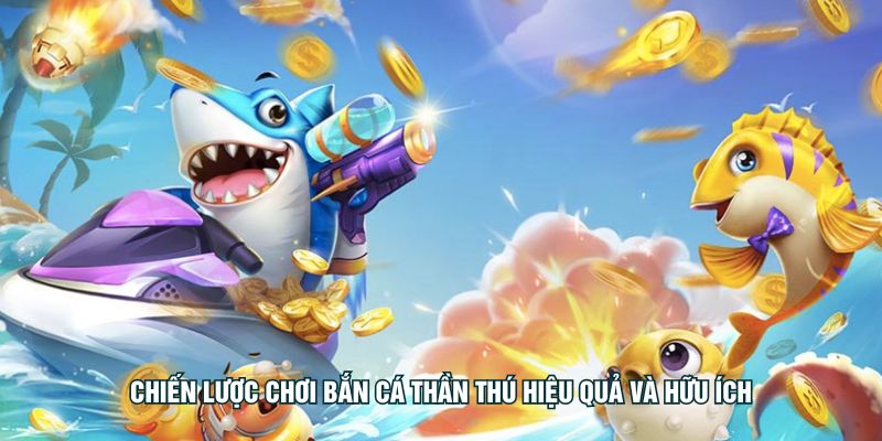 Chiến lược chơi Bắn cá thần thú hiệu quả và hữu ích